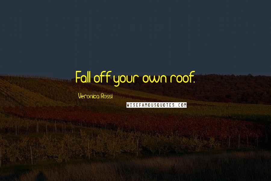 Veronica Rossi Quotes: Fall off your own roof.