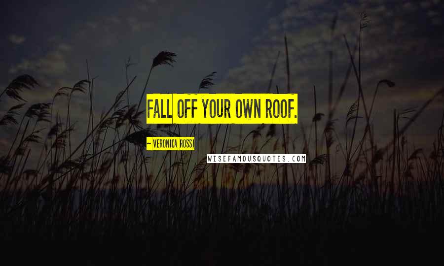 Veronica Rossi Quotes: Fall off your own roof.