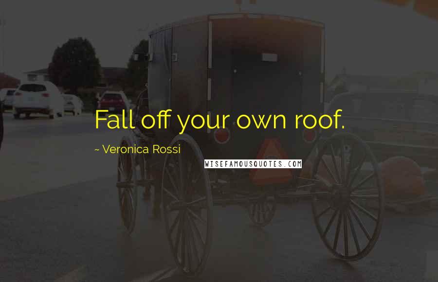 Veronica Rossi Quotes: Fall off your own roof.