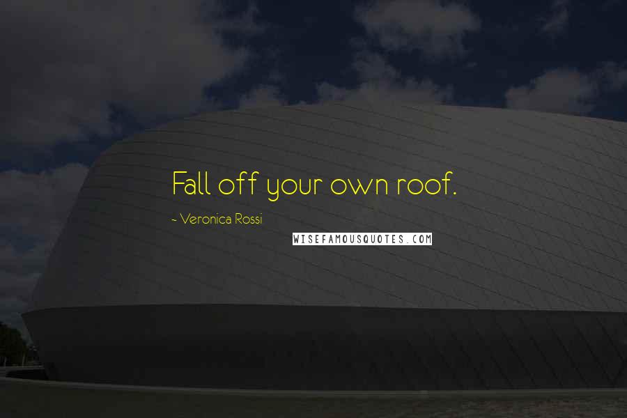 Veronica Rossi Quotes: Fall off your own roof.