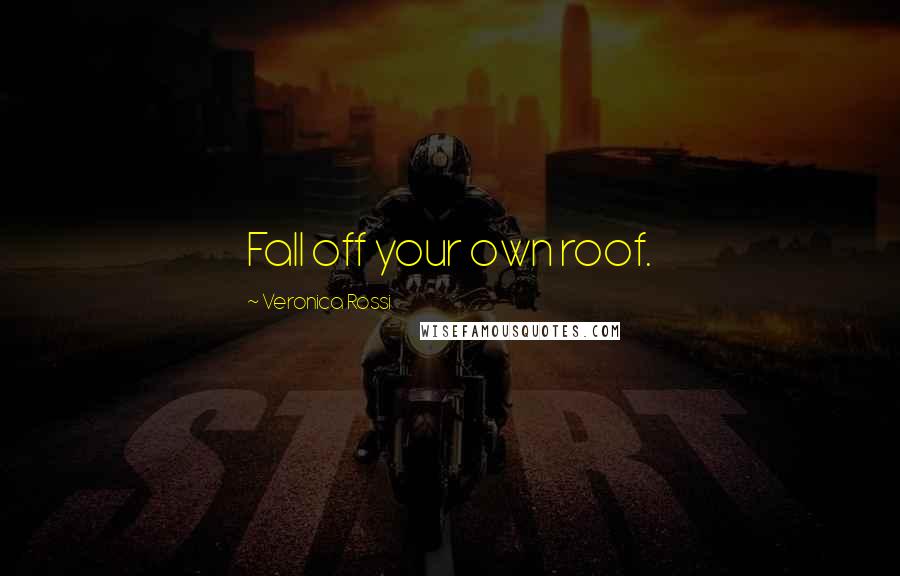 Veronica Rossi Quotes: Fall off your own roof.