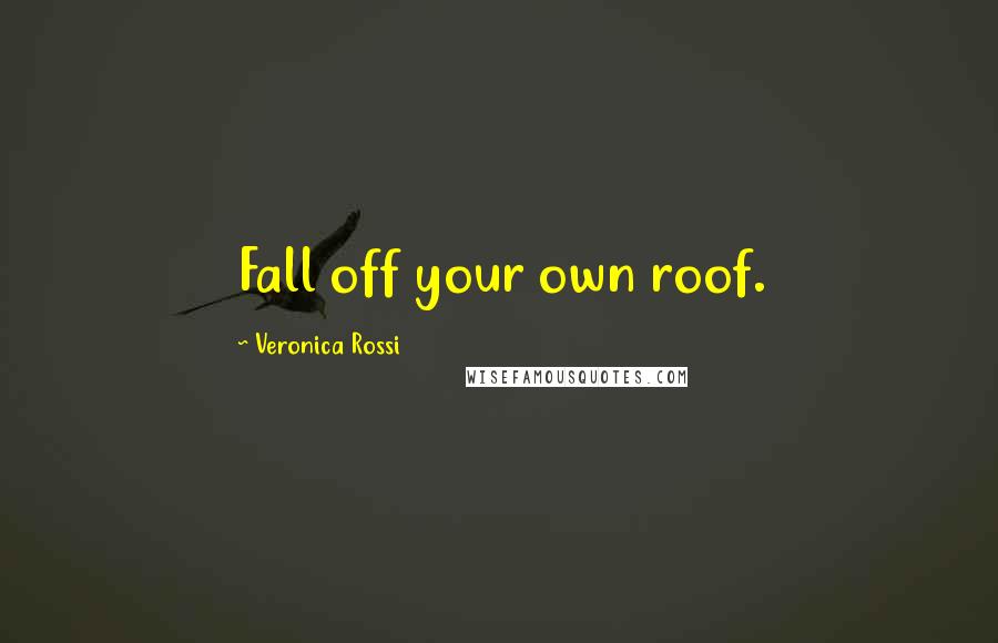 Veronica Rossi Quotes: Fall off your own roof.