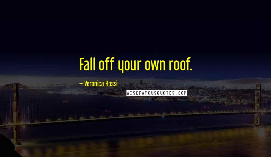 Veronica Rossi Quotes: Fall off your own roof.