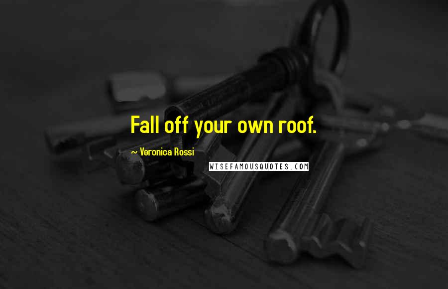 Veronica Rossi Quotes: Fall off your own roof.