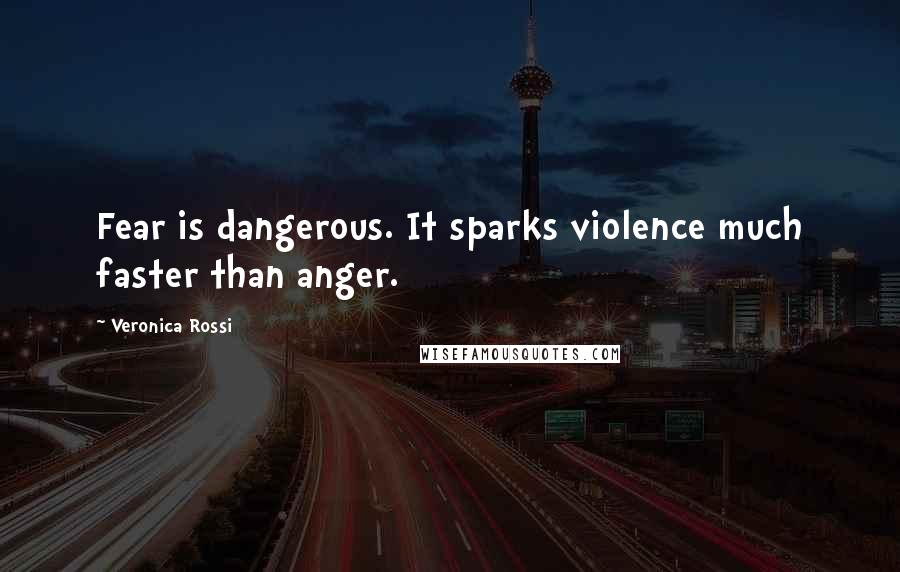 Veronica Rossi Quotes: Fear is dangerous. It sparks violence much faster than anger.