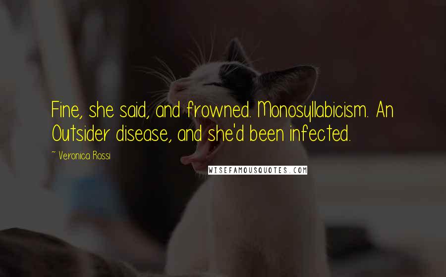 Veronica Rossi Quotes: Fine, she said, and frowned. Monosyllabicism. An Outsider disease, and she'd been infected.