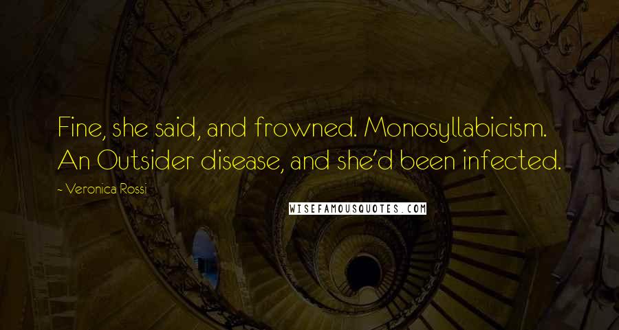 Veronica Rossi Quotes: Fine, she said, and frowned. Monosyllabicism. An Outsider disease, and she'd been infected.