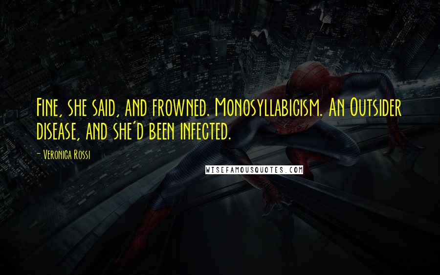 Veronica Rossi Quotes: Fine, she said, and frowned. Monosyllabicism. An Outsider disease, and she'd been infected.