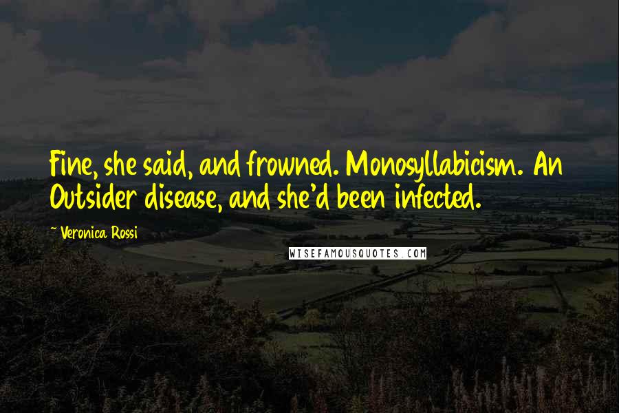 Veronica Rossi Quotes: Fine, she said, and frowned. Monosyllabicism. An Outsider disease, and she'd been infected.