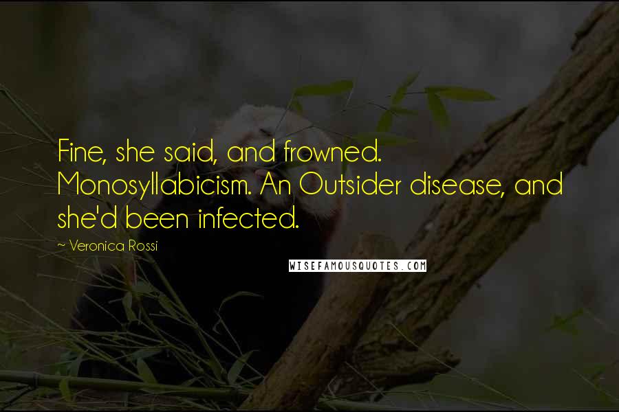 Veronica Rossi Quotes: Fine, she said, and frowned. Monosyllabicism. An Outsider disease, and she'd been infected.