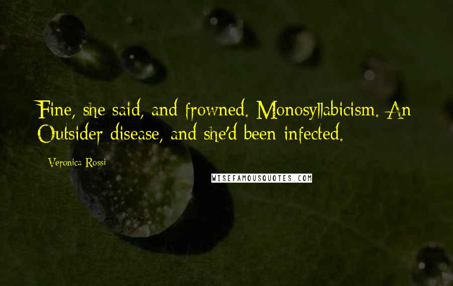 Veronica Rossi Quotes: Fine, she said, and frowned. Monosyllabicism. An Outsider disease, and she'd been infected.