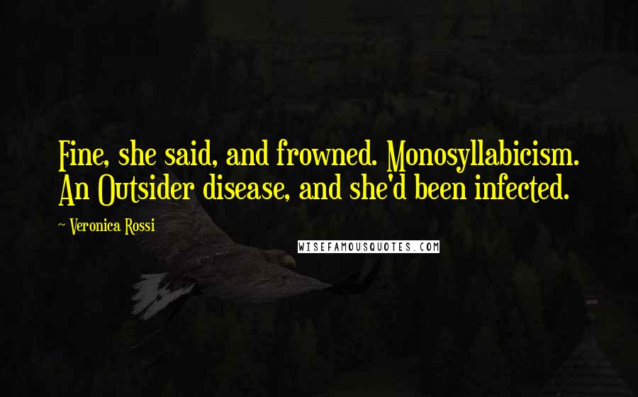 Veronica Rossi Quotes: Fine, she said, and frowned. Monosyllabicism. An Outsider disease, and she'd been infected.
