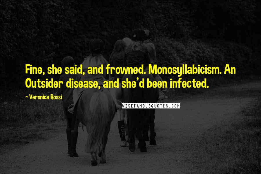 Veronica Rossi Quotes: Fine, she said, and frowned. Monosyllabicism. An Outsider disease, and she'd been infected.