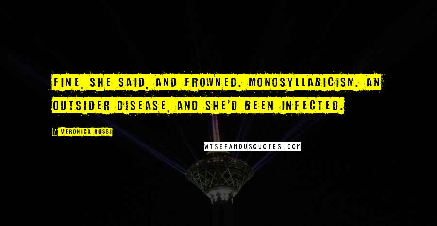 Veronica Rossi Quotes: Fine, she said, and frowned. Monosyllabicism. An Outsider disease, and she'd been infected.