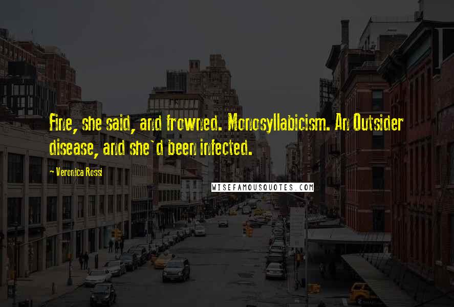 Veronica Rossi Quotes: Fine, she said, and frowned. Monosyllabicism. An Outsider disease, and she'd been infected.