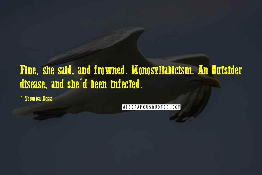 Veronica Rossi Quotes: Fine, she said, and frowned. Monosyllabicism. An Outsider disease, and she'd been infected.