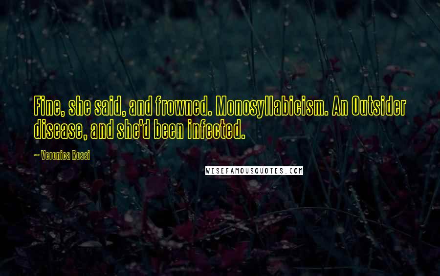 Veronica Rossi Quotes: Fine, she said, and frowned. Monosyllabicism. An Outsider disease, and she'd been infected.