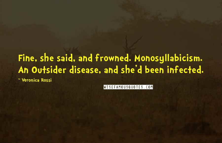 Veronica Rossi Quotes: Fine, she said, and frowned. Monosyllabicism. An Outsider disease, and she'd been infected.