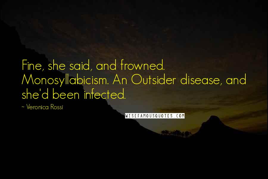 Veronica Rossi Quotes: Fine, she said, and frowned. Monosyllabicism. An Outsider disease, and she'd been infected.