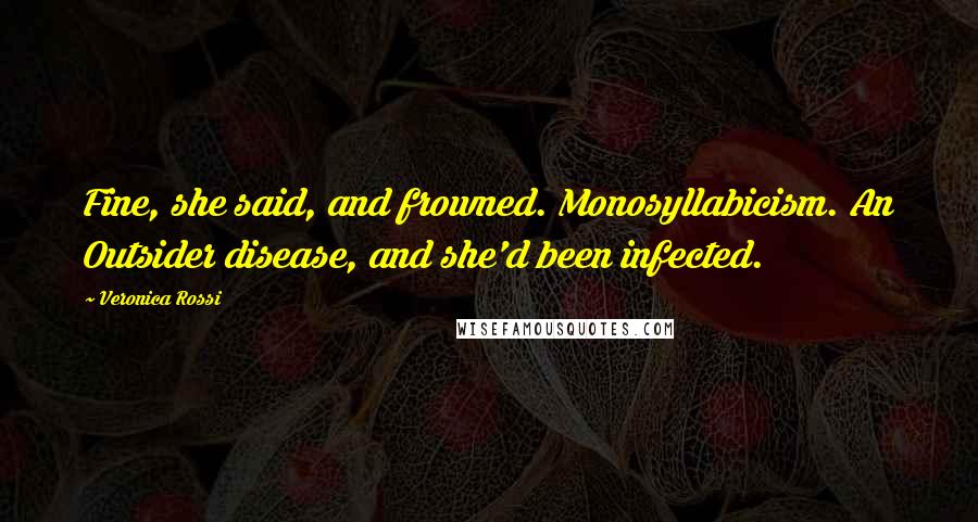 Veronica Rossi Quotes: Fine, she said, and frowned. Monosyllabicism. An Outsider disease, and she'd been infected.