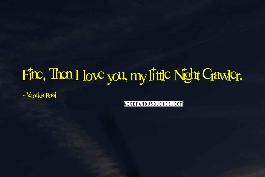 Veronica Rossi Quotes: Fine. Then I love you, my little Night Crawler.