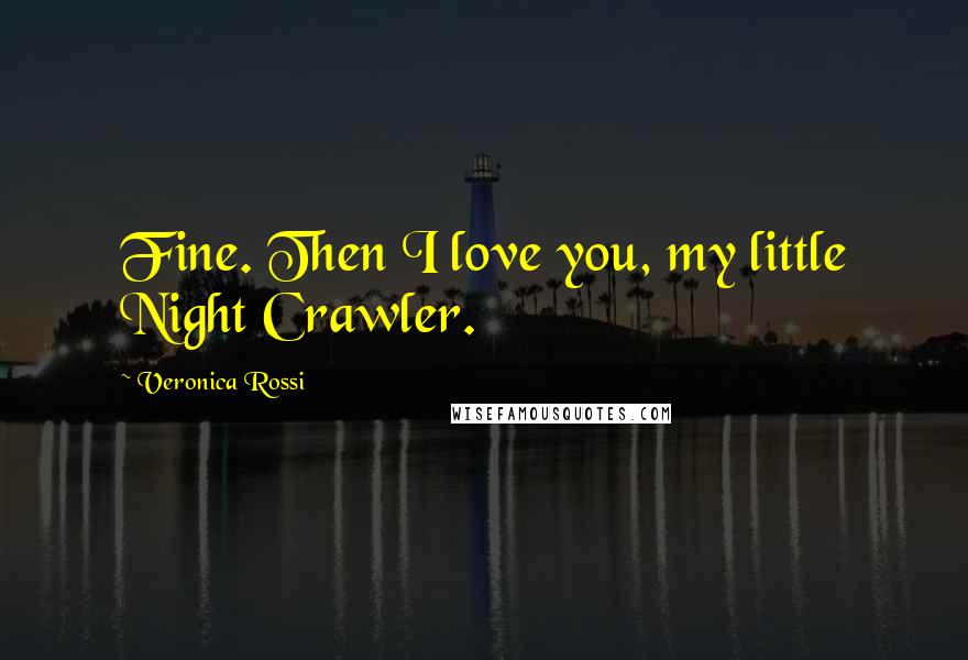 Veronica Rossi Quotes: Fine. Then I love you, my little Night Crawler.