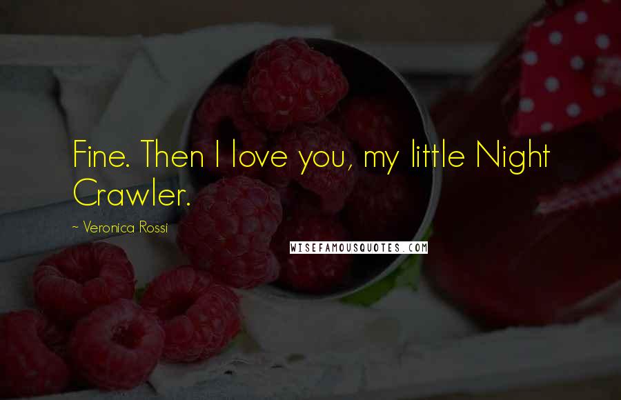 Veronica Rossi Quotes: Fine. Then I love you, my little Night Crawler.