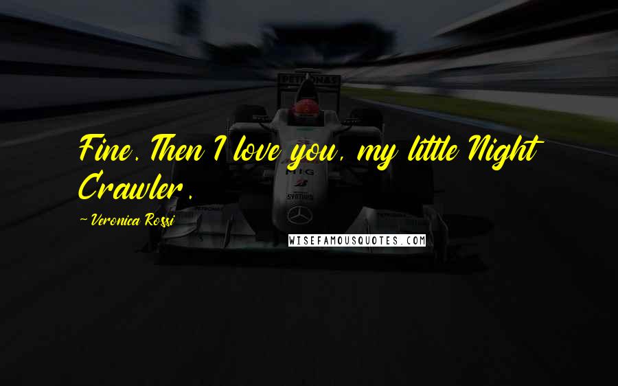 Veronica Rossi Quotes: Fine. Then I love you, my little Night Crawler.