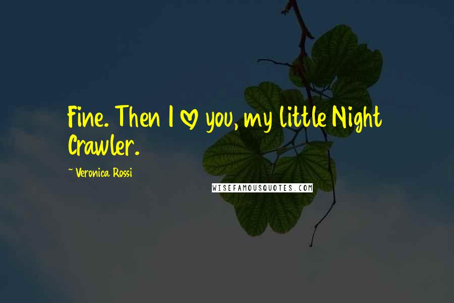 Veronica Rossi Quotes: Fine. Then I love you, my little Night Crawler.