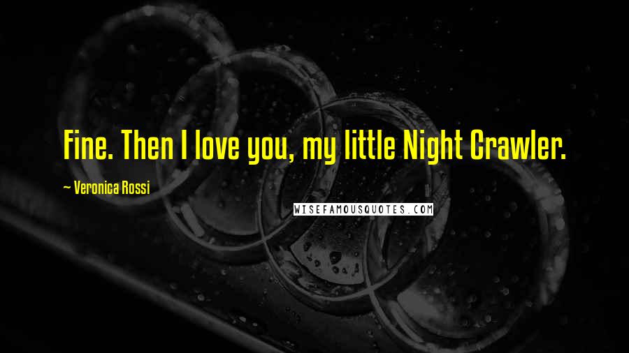 Veronica Rossi Quotes: Fine. Then I love you, my little Night Crawler.