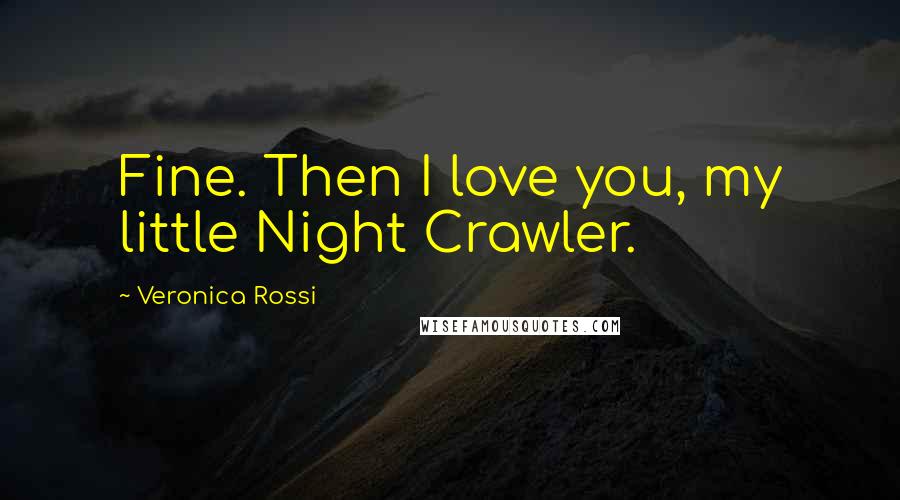 Veronica Rossi Quotes: Fine. Then I love you, my little Night Crawler.