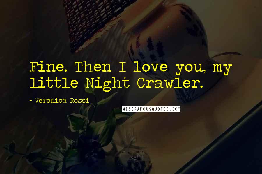 Veronica Rossi Quotes: Fine. Then I love you, my little Night Crawler.