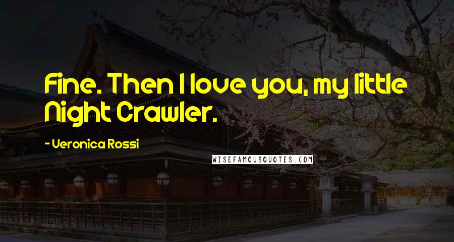 Veronica Rossi Quotes: Fine. Then I love you, my little Night Crawler.