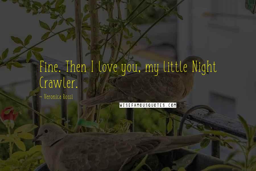 Veronica Rossi Quotes: Fine. Then I love you, my little Night Crawler.