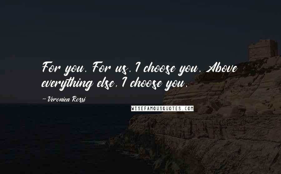 Veronica Rossi Quotes: For you. For us. I choose you. Above everything else, I choose you.