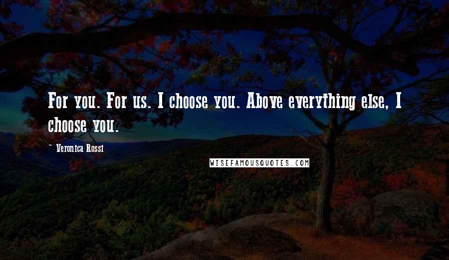 Veronica Rossi Quotes: For you. For us. I choose you. Above everything else, I choose you.