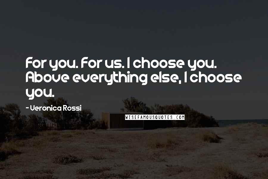 Veronica Rossi Quotes: For you. For us. I choose you. Above everything else, I choose you.