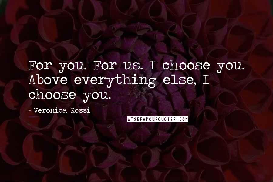 Veronica Rossi Quotes: For you. For us. I choose you. Above everything else, I choose you.