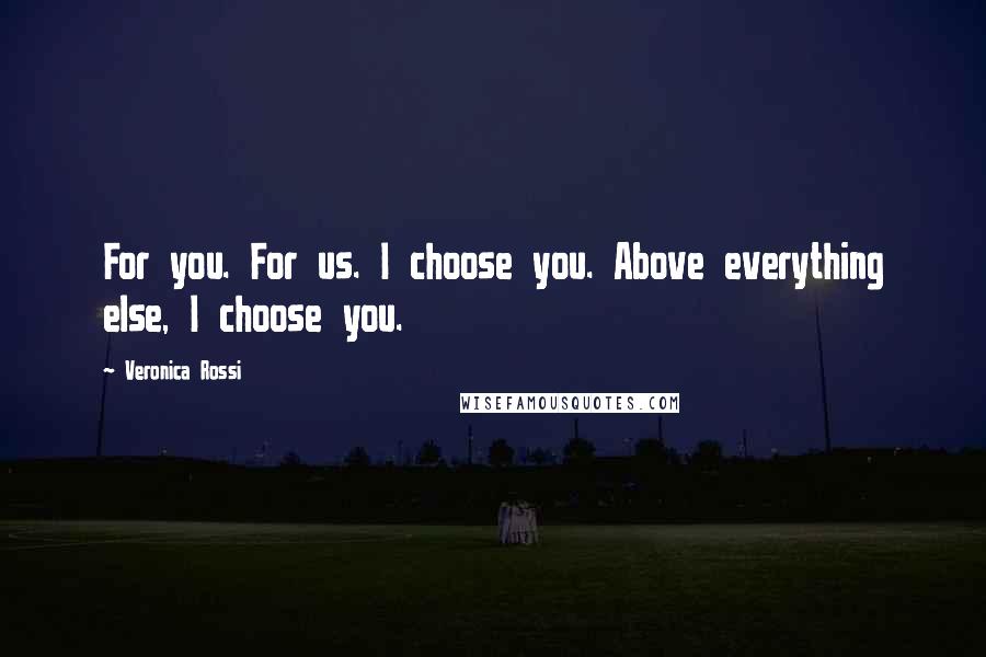 Veronica Rossi Quotes: For you. For us. I choose you. Above everything else, I choose you.