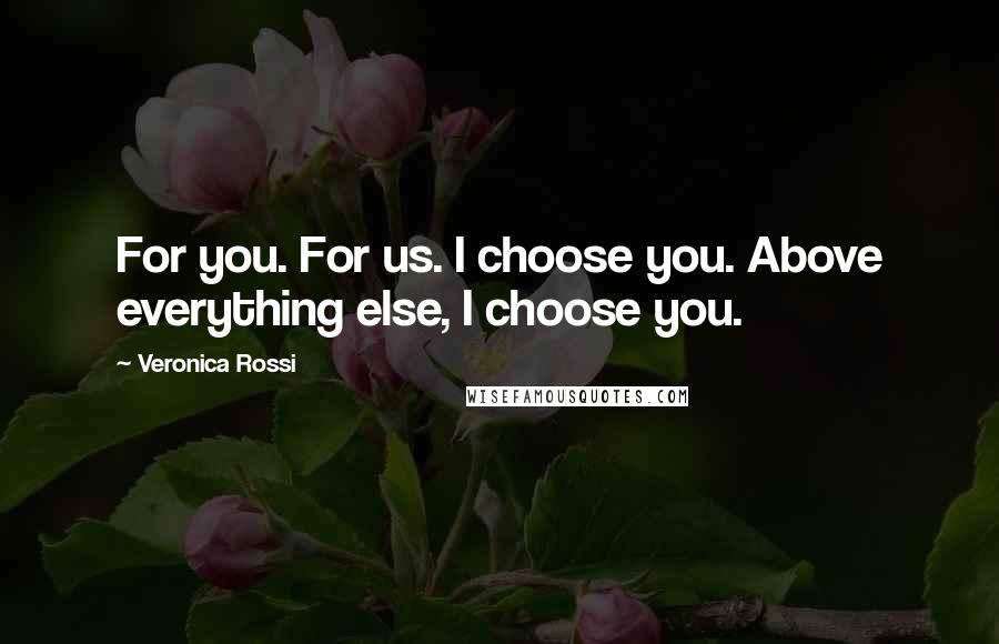Veronica Rossi Quotes: For you. For us. I choose you. Above everything else, I choose you.