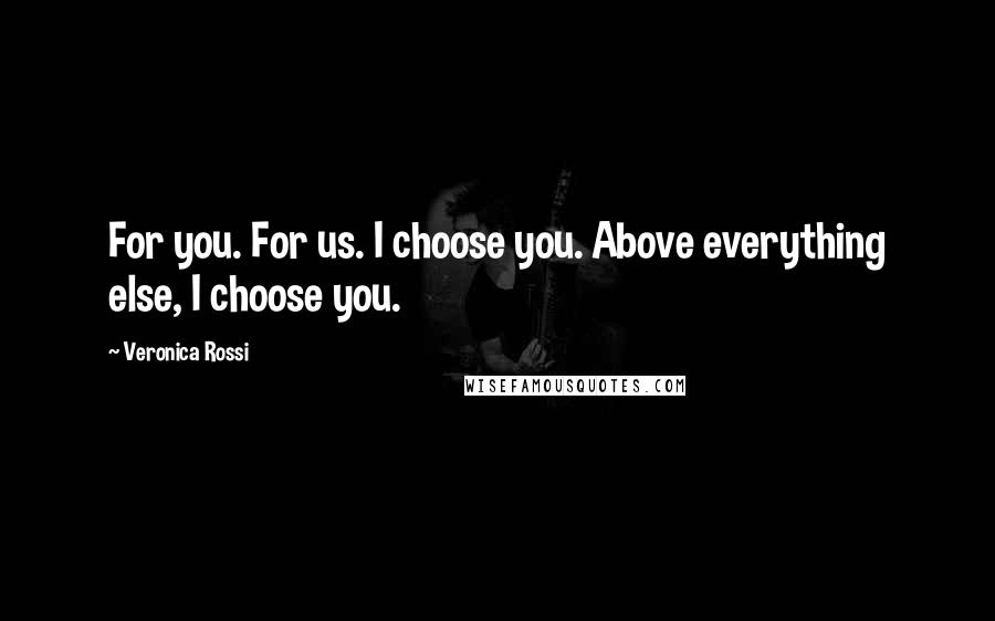 Veronica Rossi Quotes: For you. For us. I choose you. Above everything else, I choose you.