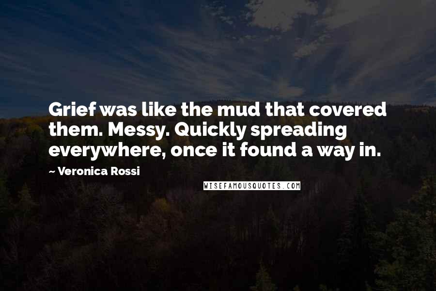 Veronica Rossi Quotes: Grief was like the mud that covered them. Messy. Quickly spreading everywhere, once it found a way in.