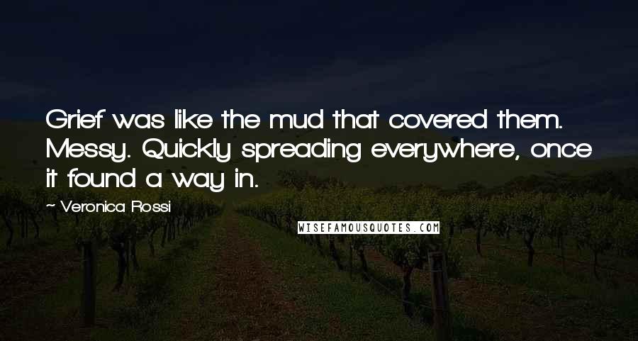 Veronica Rossi Quotes: Grief was like the mud that covered them. Messy. Quickly spreading everywhere, once it found a way in.