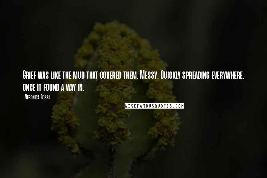 Veronica Rossi Quotes: Grief was like the mud that covered them. Messy. Quickly spreading everywhere, once it found a way in.