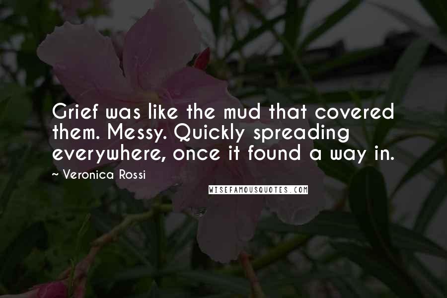 Veronica Rossi Quotes: Grief was like the mud that covered them. Messy. Quickly spreading everywhere, once it found a way in.