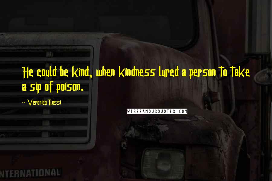 Veronica Rossi Quotes: He could be kind, when kindness lured a person to take a sip of poison.