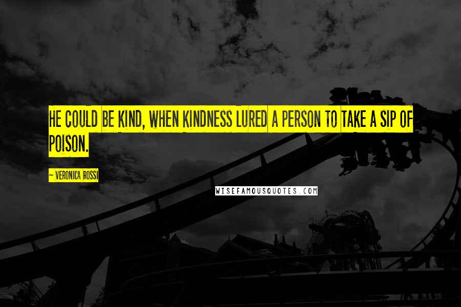 Veronica Rossi Quotes: He could be kind, when kindness lured a person to take a sip of poison.