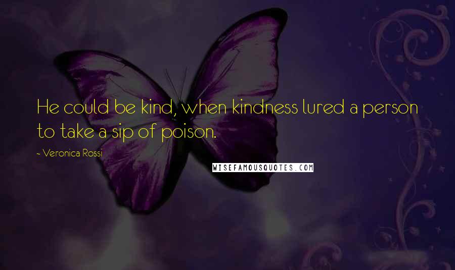 Veronica Rossi Quotes: He could be kind, when kindness lured a person to take a sip of poison.