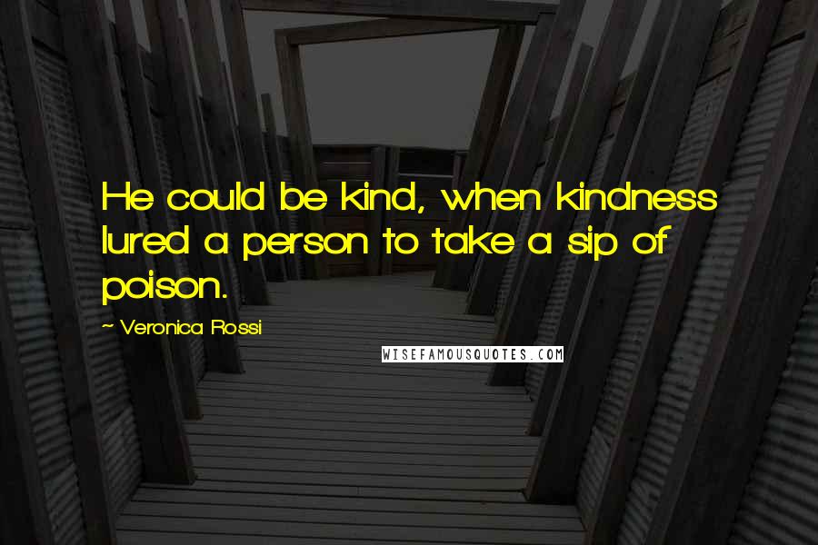 Veronica Rossi Quotes: He could be kind, when kindness lured a person to take a sip of poison.