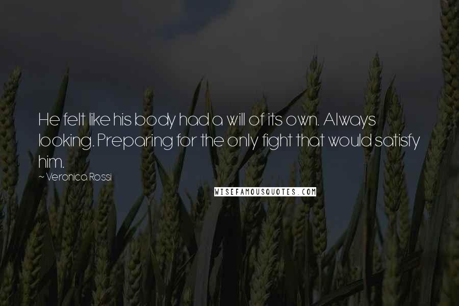 Veronica Rossi Quotes: He felt like his body had a will of its own. Always looking. Preparing for the only fight that would satisfy him.